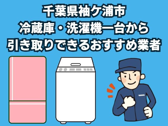 袖ケ浦市　冷蔵庫・洗濯機一台から引き取りできるおすすめ業者